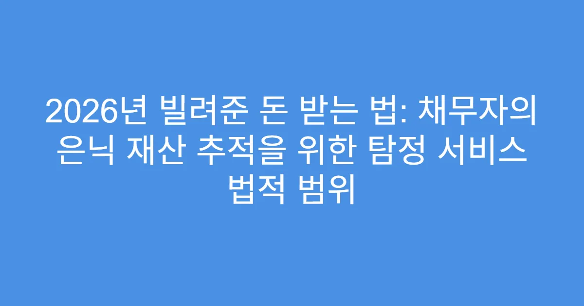 2026년 빌려준 돈 받는 법: 채무자의 은닉 재산 추적을 위한 탐정 서비스 법적 범위