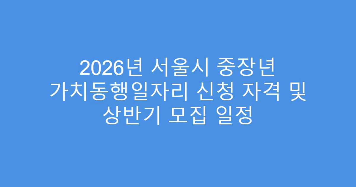 2026년 서울시 중장년 가치동행일자리 신청 자격 및 상반기 모집 일정