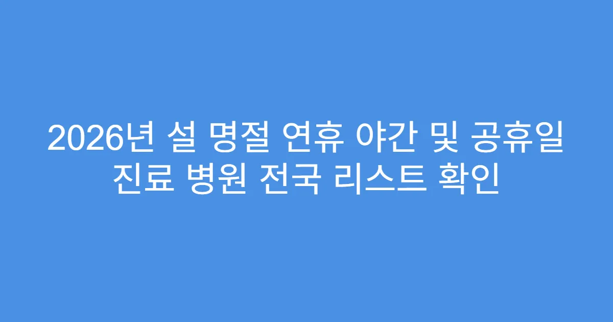 2026년 설 명절 연휴 야간 및 공휴일 진료 병원 전국 리스트 확인