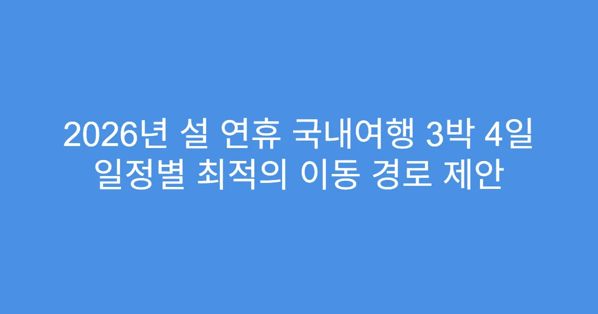 2026년 설 연휴 국내여행 3박 4일 일정별 최적의 이동 경로 제안