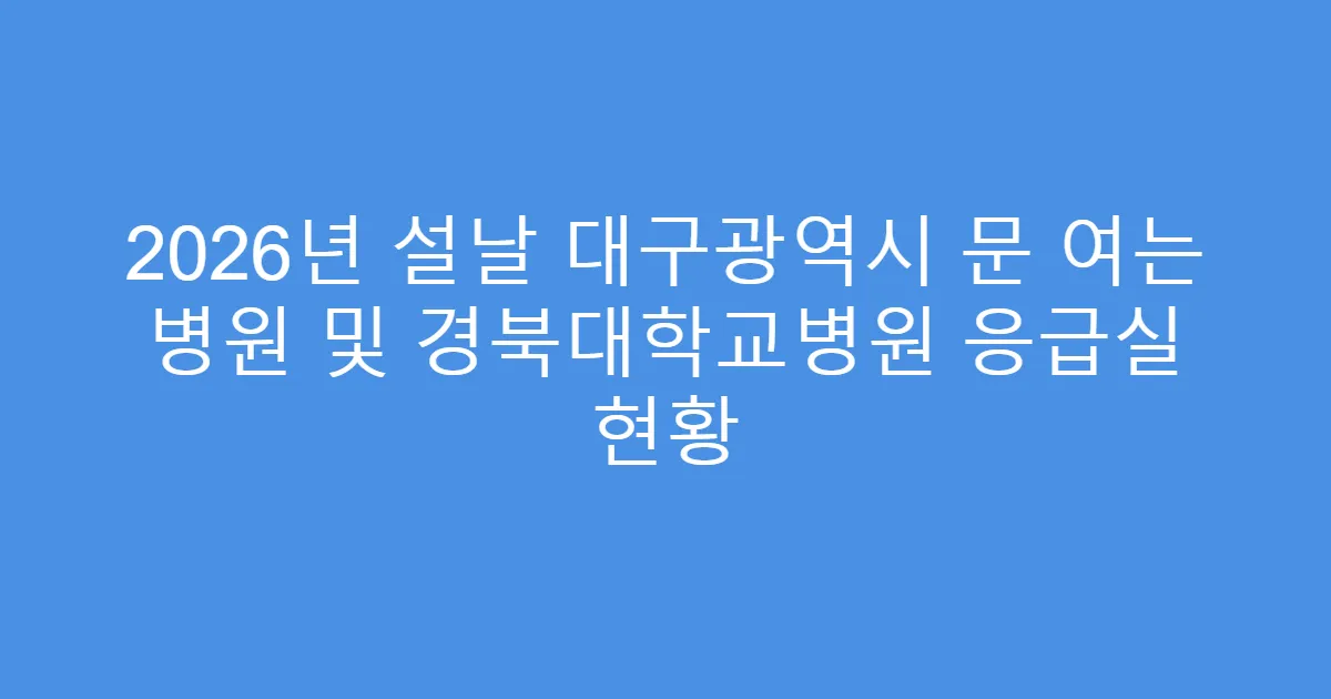 2026년 설날 대구광역시 문 여는 병원 및 경북대학교병원 응급실 현황