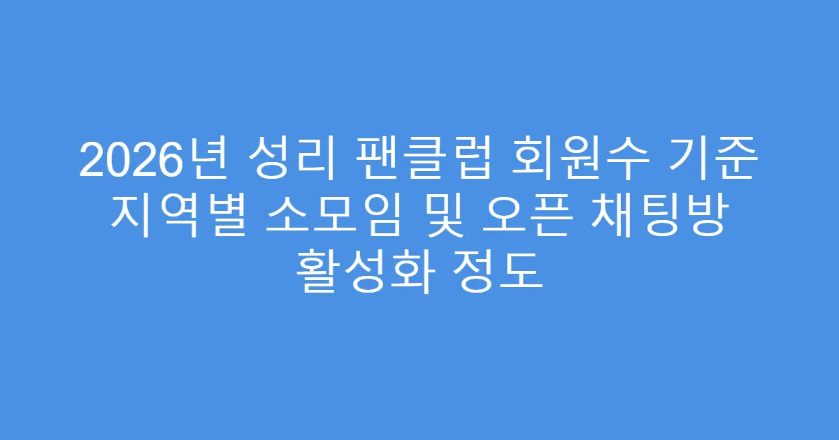 2026년 성리 팬클럽 회원수 기준 지역별 소모임 및 오픈 채팅방 활성화 정도