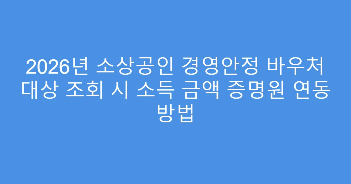 2026년 소상공인 경영안정 바우처 대상 조회 시 소득 금액 증명원 연동 방법