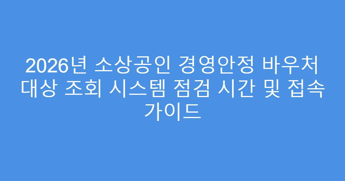 2026년 소상공인 경영안정 바우처 대상 조회 시스템 점검 시간 및 접속 가이드