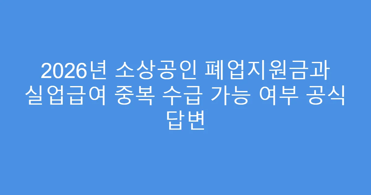 2026년 소상공인 폐업지원금과 실업급여 중복 수급 가능 여부 공식 답변