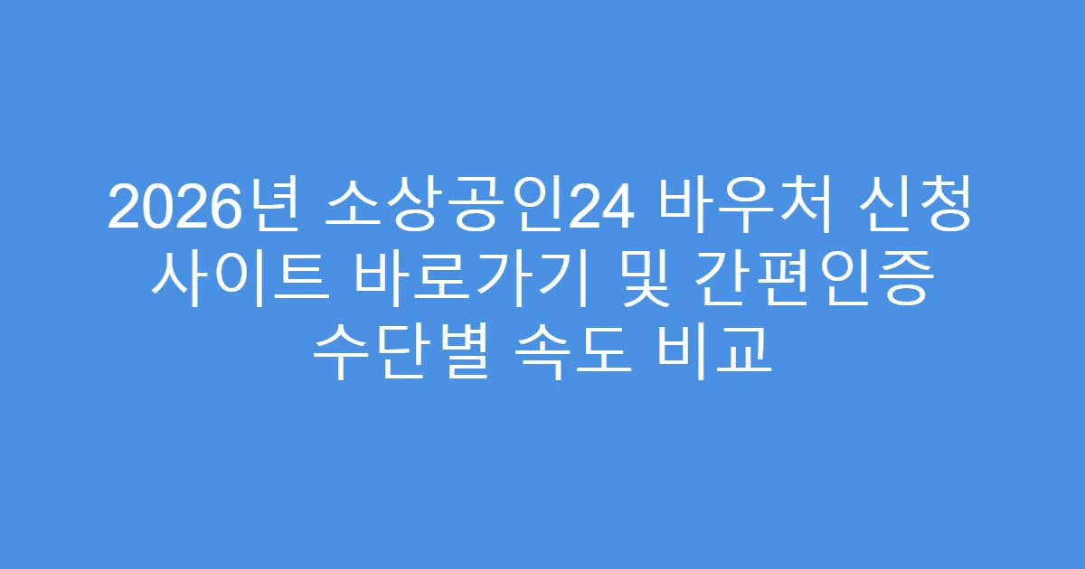2026년 소상공인24 바우처 신청 사이트 바로가기 및 간편인증 수단별 속도 비교