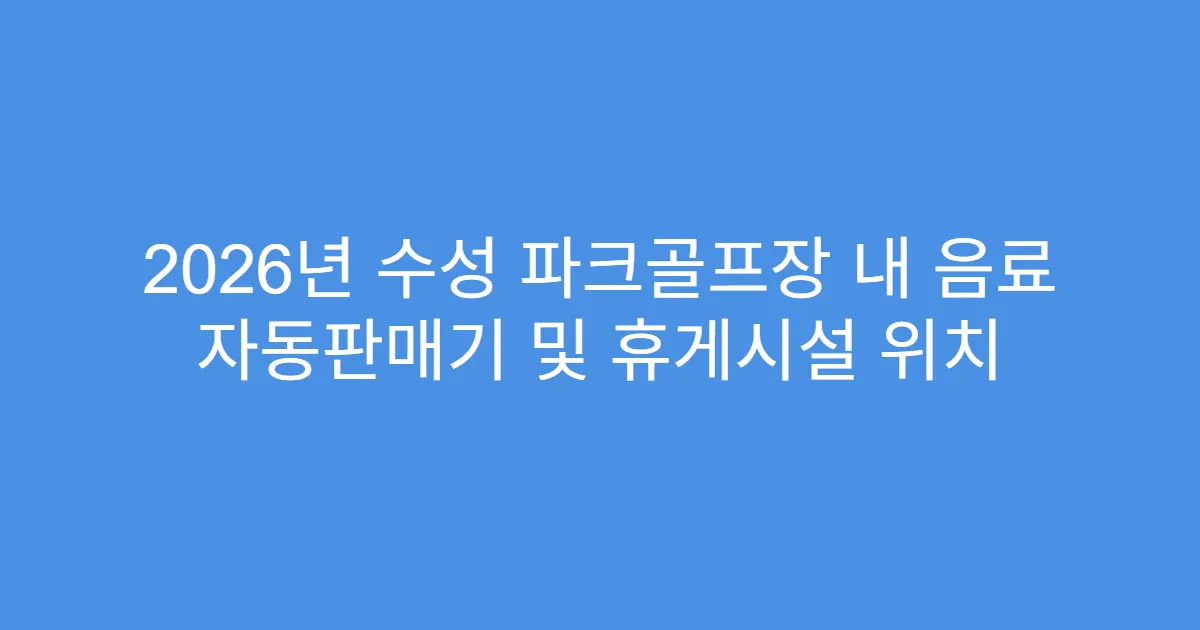 2026년 수성 파크골프장 내 음료 자동판매기 및 휴게시설 위치