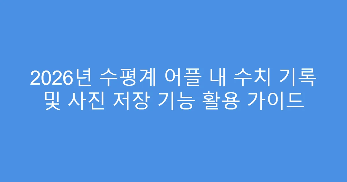 2026년 수평계 어플 내 수치 기록 및 사진 저장 기능 활용 가이드