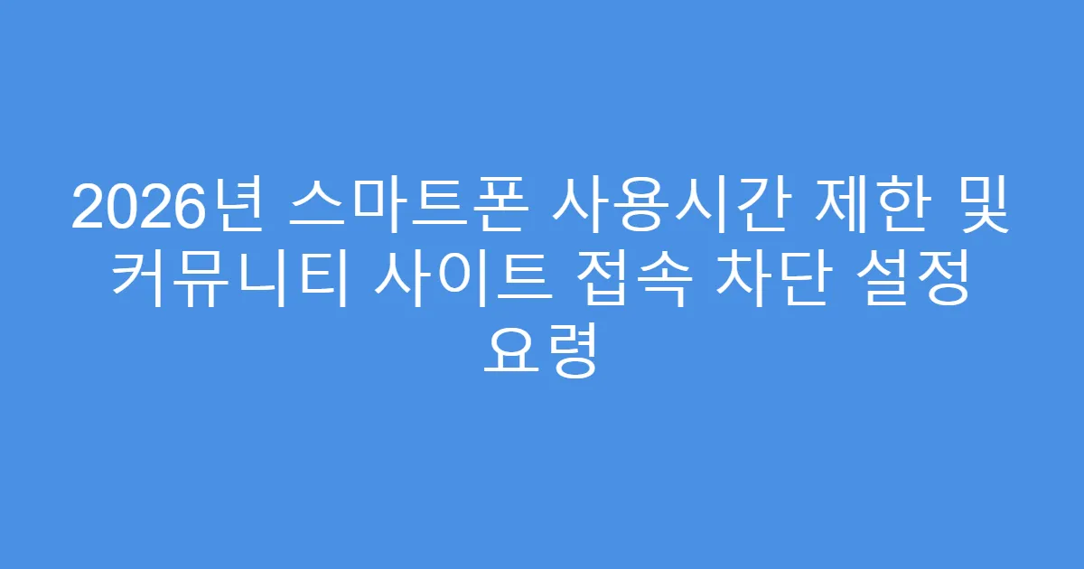 2026년 스마트폰 사용시간 제한 및 커뮤니티 사이트 접속 차단 설정 요령