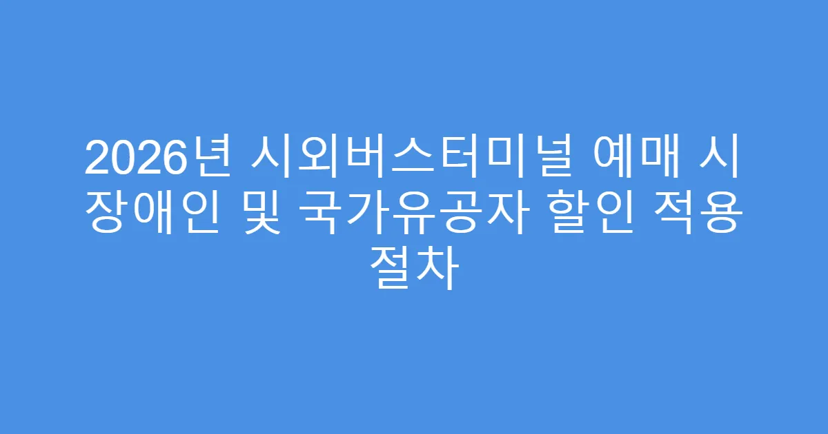2026년 시외버스터미널 예매 시 장애인 및 국가유공자 할인 적용 절차