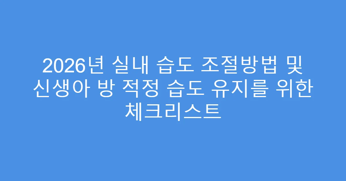 2026년 실내 습도 조절방법 및 신생아 방 적정 습도 유지를 위한 체크리스트