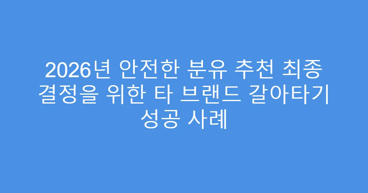 2026년 안전한 분유 추천 최종 결정을 위한 타 브랜드 갈아타기 성공 사례