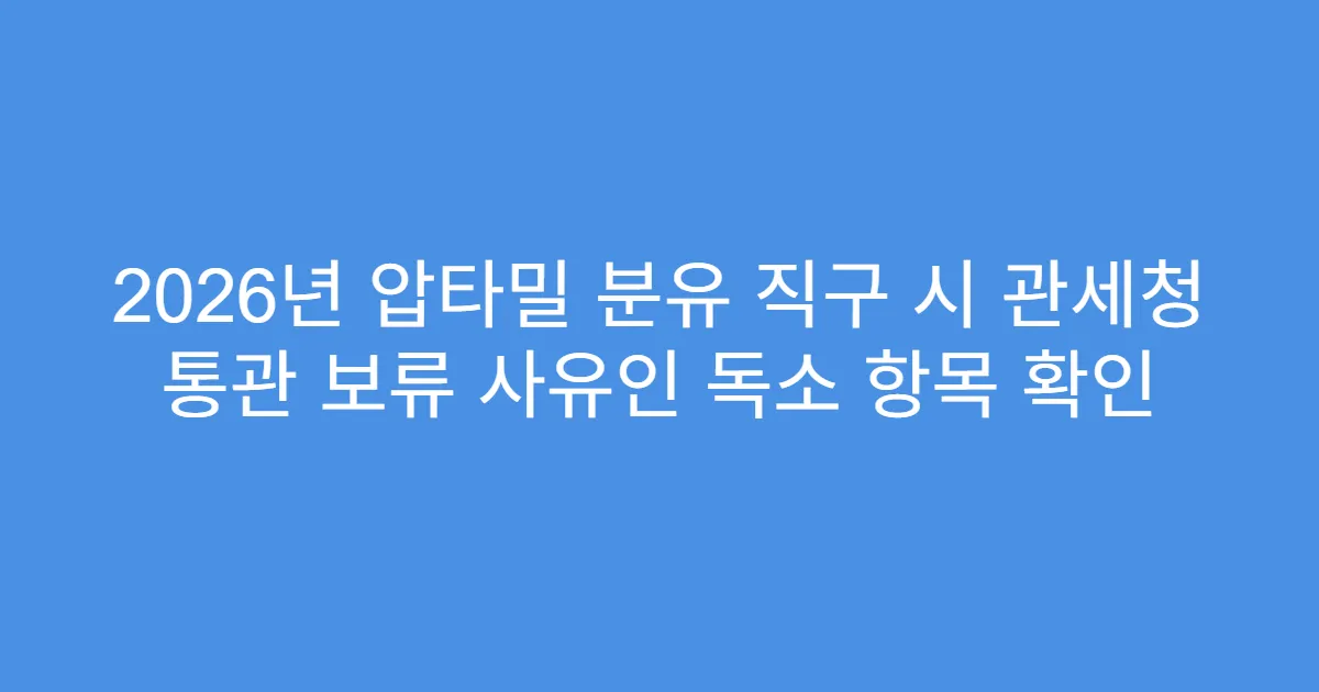 2026년 압타밀 분유 직구 시 관세청 통관 보류 사유인 독소 항목 확인