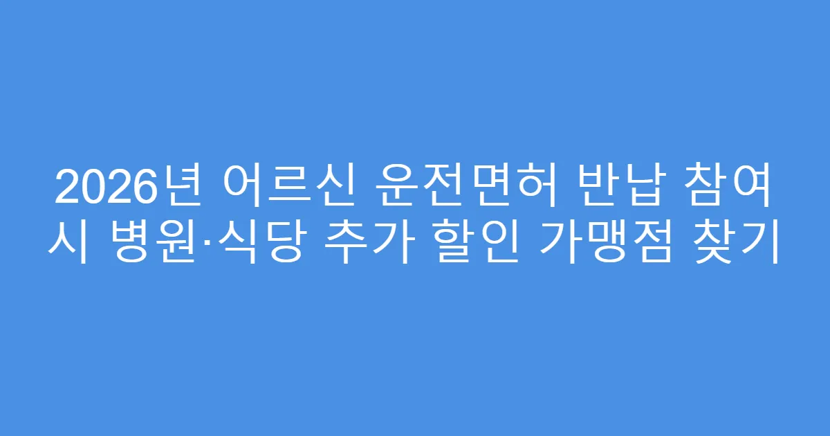 2026년 어르신 운전면허 반납 참여 시 병원·식당 추가 할인 가맹점 찾기