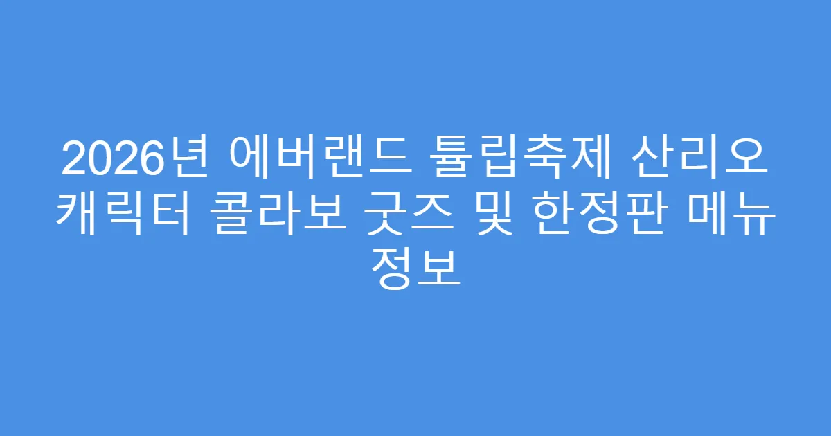 2026년 에버랜드 튤립축제 산리오 캐릭터 콜라보 굿즈 및 한정판 메뉴 정보