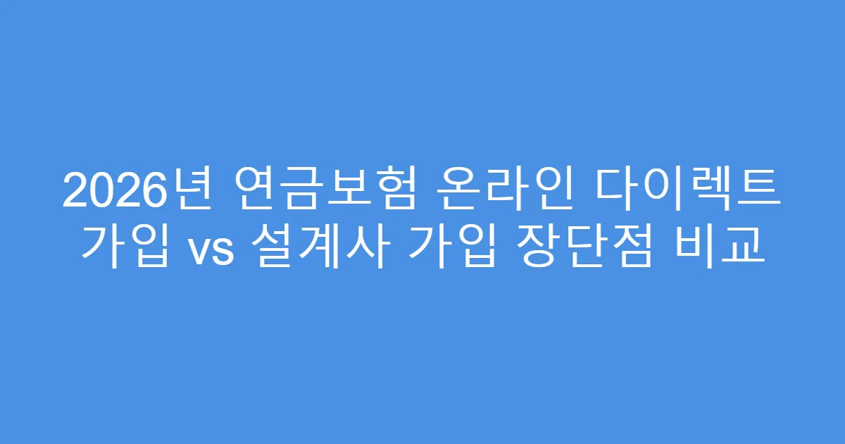2026년 연금보험 온라인 다이렉트 가입 vs 설계사 가입 장단점 비교