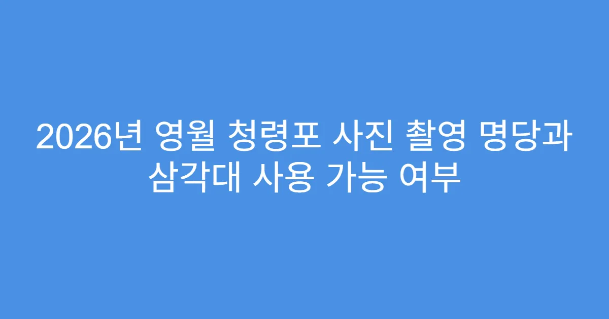 2026년 영월 청령포 사진 촬영 명당과 삼각대 사용 가능 여부