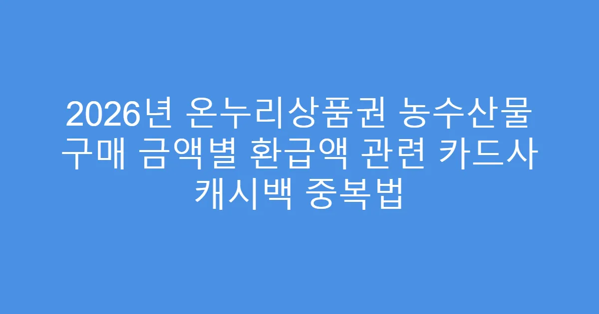 2026년 온누리상품권 농수산물 구매 금액별 환급액 관련 카드사 캐시백 중복법