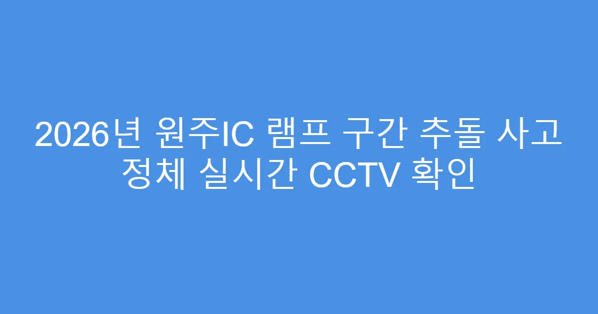 2026년 원주IC 램프 구간 추돌 사고 정체 실시간 CCTV 확인