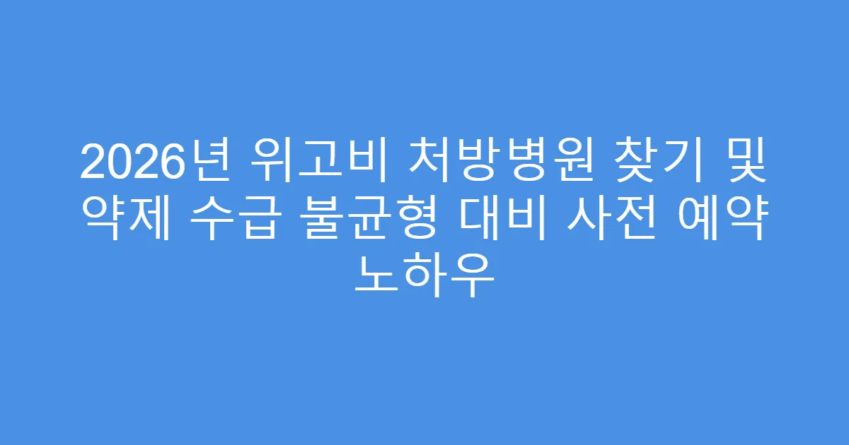 2026년 위고비 처방병원 찾기 및 약제 수급 불균형 대비 사전 예약 노하우