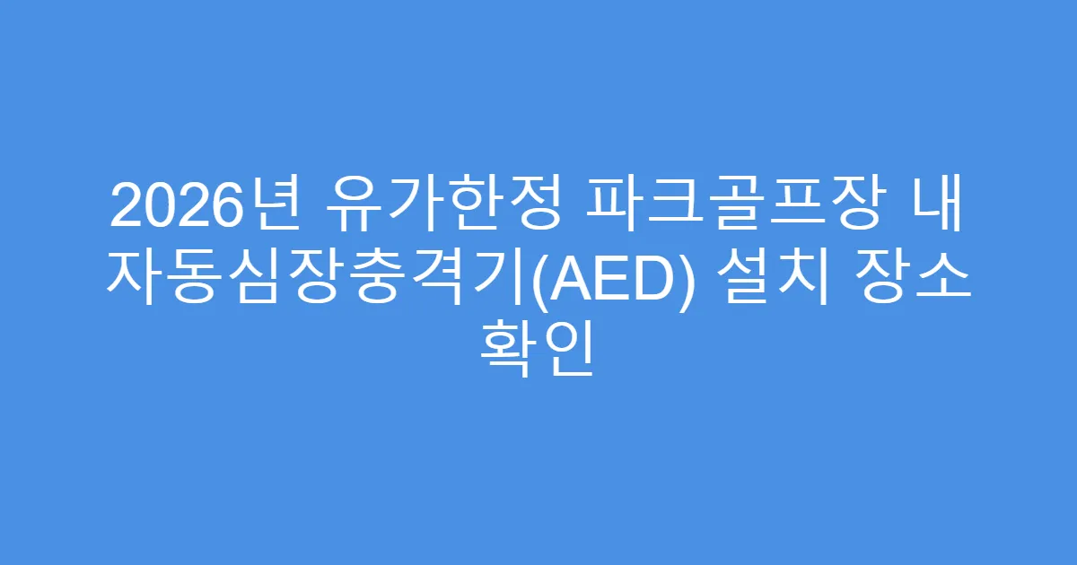 2026년 유가한정 파크골프장 내 자동심장충격기(AED) 설치 장소 확인