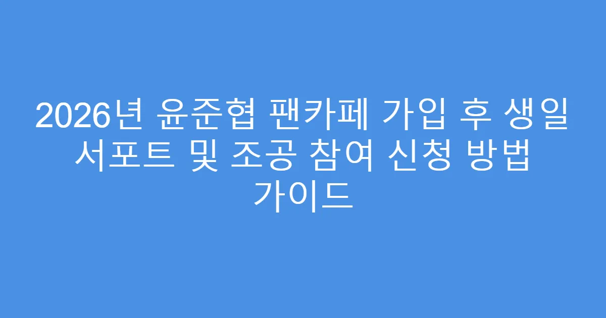 2026년 윤준협 팬카페 가입 후 생일 서포트 및 조공 참여 신청 방법 가이드