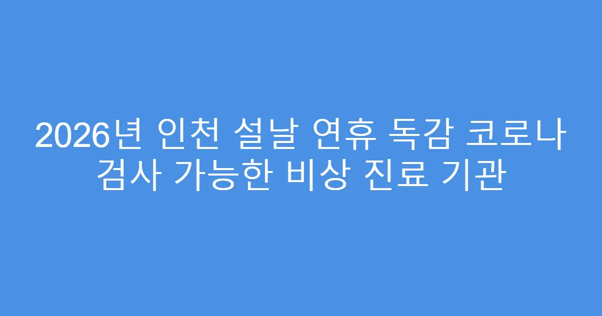 2026년 인천 설날 연휴 독감 코로나 검사 가능한 비상 진료 기관