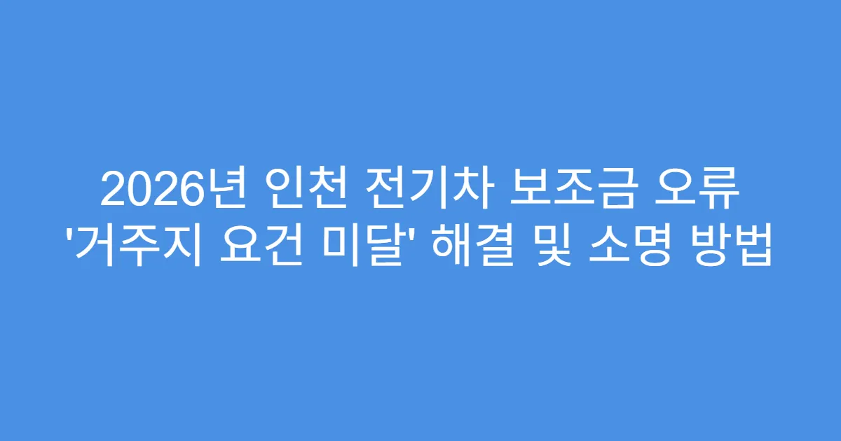 2026년 인천 전기차 보조금 오류 ‘거주지 요건 미달’ 해결 및 소명 방법