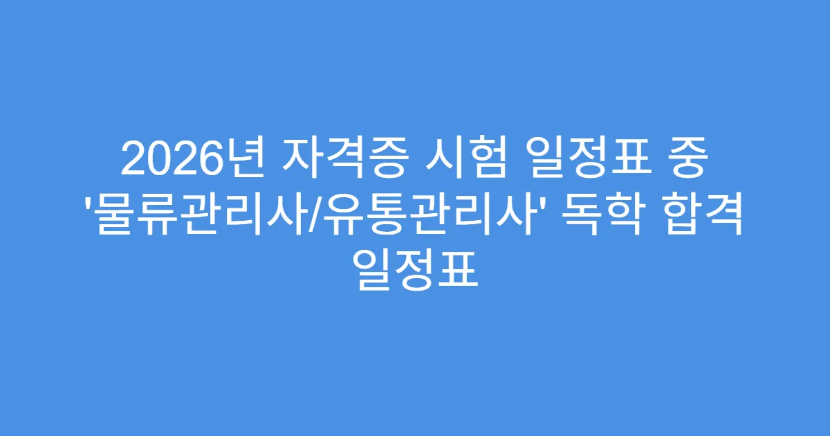 2026년 자격증 시험 일정표 중 ‘물류관리사/유통관리사’ 독학 합격 일정표