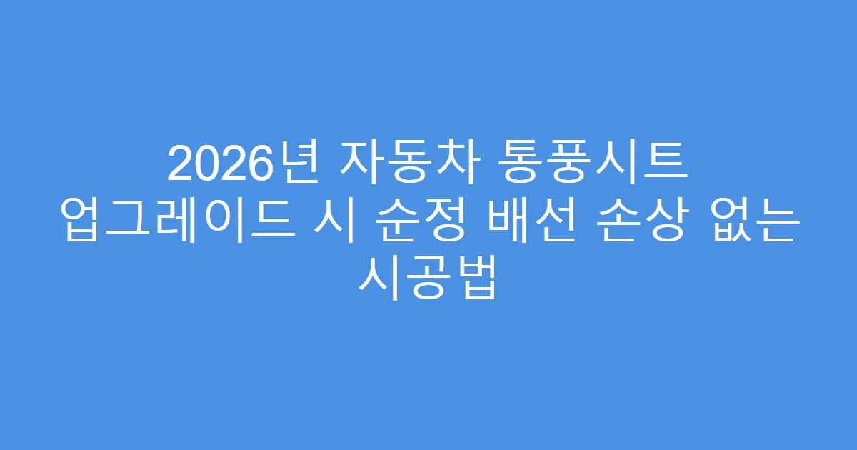 2026년 자동차 통풍시트 업그레이드 시 순정 배선 손상 없는 시공법
