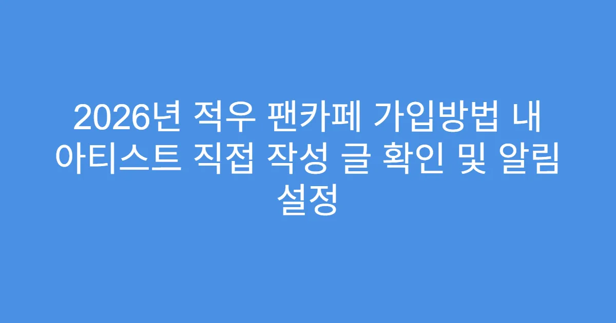 2026년 적우 팬카페 가입방법 내 아티스트 직접 작성 글 확인 및 알림 설정