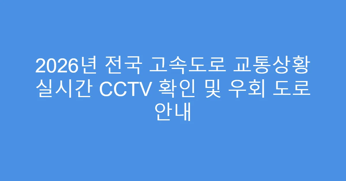 2026년 전국 고속도로 교통상황 실시간 CCTV 확인 및 우회 도로 안내