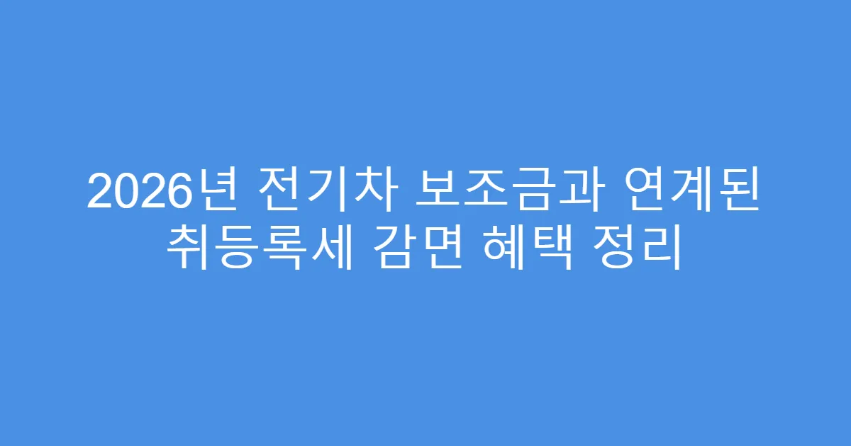 2026년 전기차 보조금과 연계된 취등록세 감면 혜택 정리