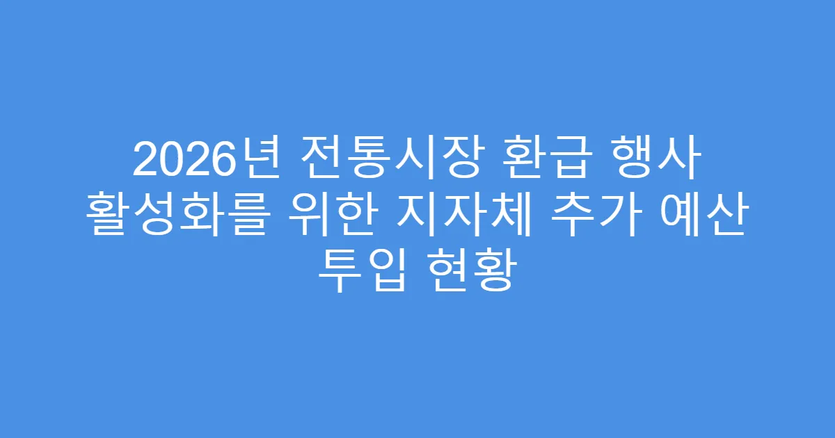 2026년 전통시장 환급 행사 활성화를 위한 지자체 추가 예산 투입 현황