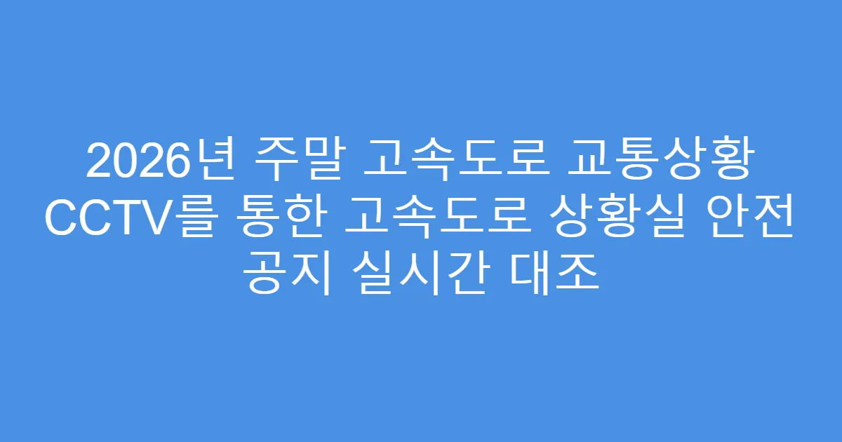 2026년 주말 고속도로 교통상황 CCTV를 통한 고속도로 상황실 안전 공지 실시간 대조