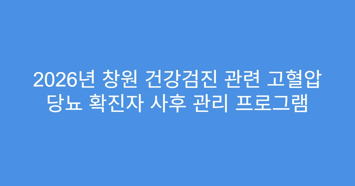 2026년 창원 건강검진 관련 고혈압 당뇨 확진자 사후 관리 프로그램