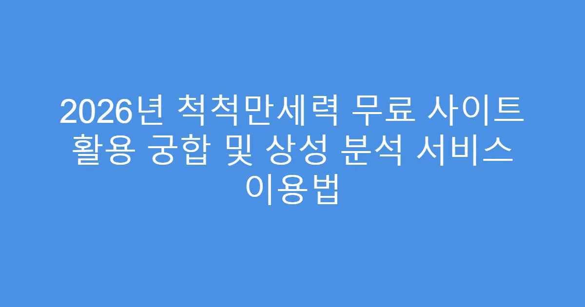 2026년 척척만세력 무료 사이트 활용 궁합 및 상성 분석 서비스 이용법