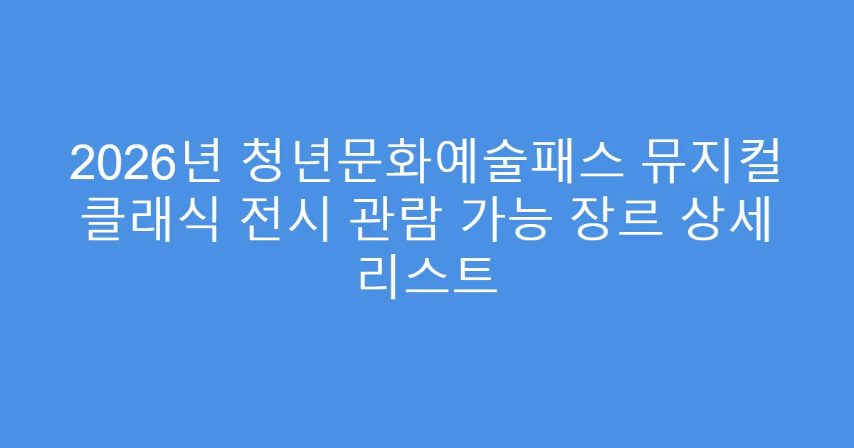 2026년 청년문화예술패스 뮤지컬 클래식 전시 관람 가능 장르 상세 리스트