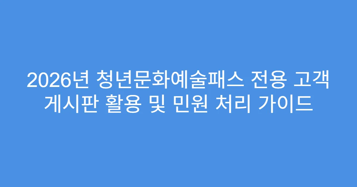 2026년 청년문화예술패스 전용 고객 게시판 활용 및 민원 처리 가이드