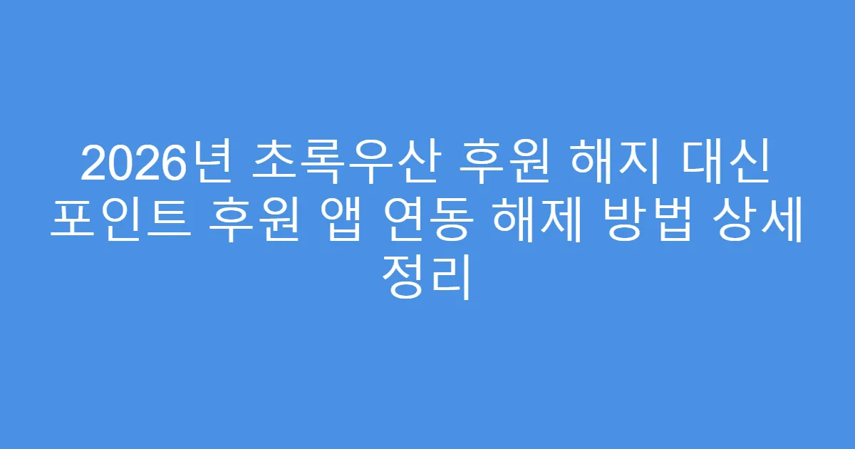2026년 초록우산 후원 해지 대신 포인트 후원 앱 연동 해제 방법 상세 정리