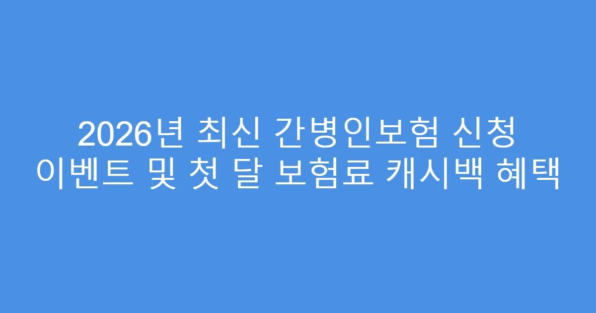 2026년 최신 간병인보험 신청 이벤트 및 첫 달 보험료 캐시백 혜택