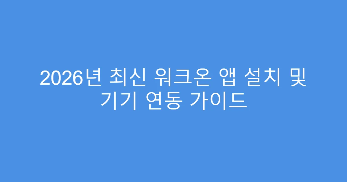 2026년 최신 워크온 앱 설치 및 기기 연동 가이드