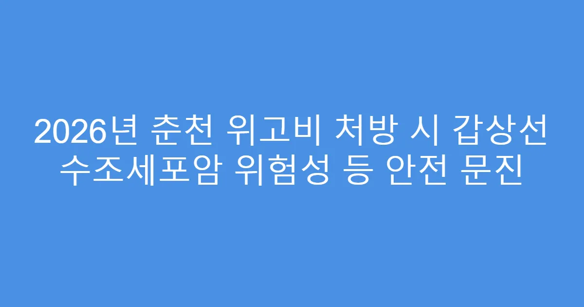 2026년 춘천 위고비 처방 시 갑상선 수조세포암 위험성 등 안전 문진