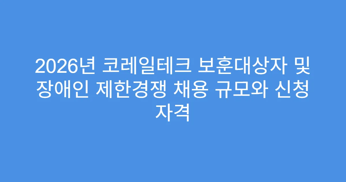 2026년 코레일테크 보훈대상자 및 장애인 제한경쟁 채용 규모와 신청 자격