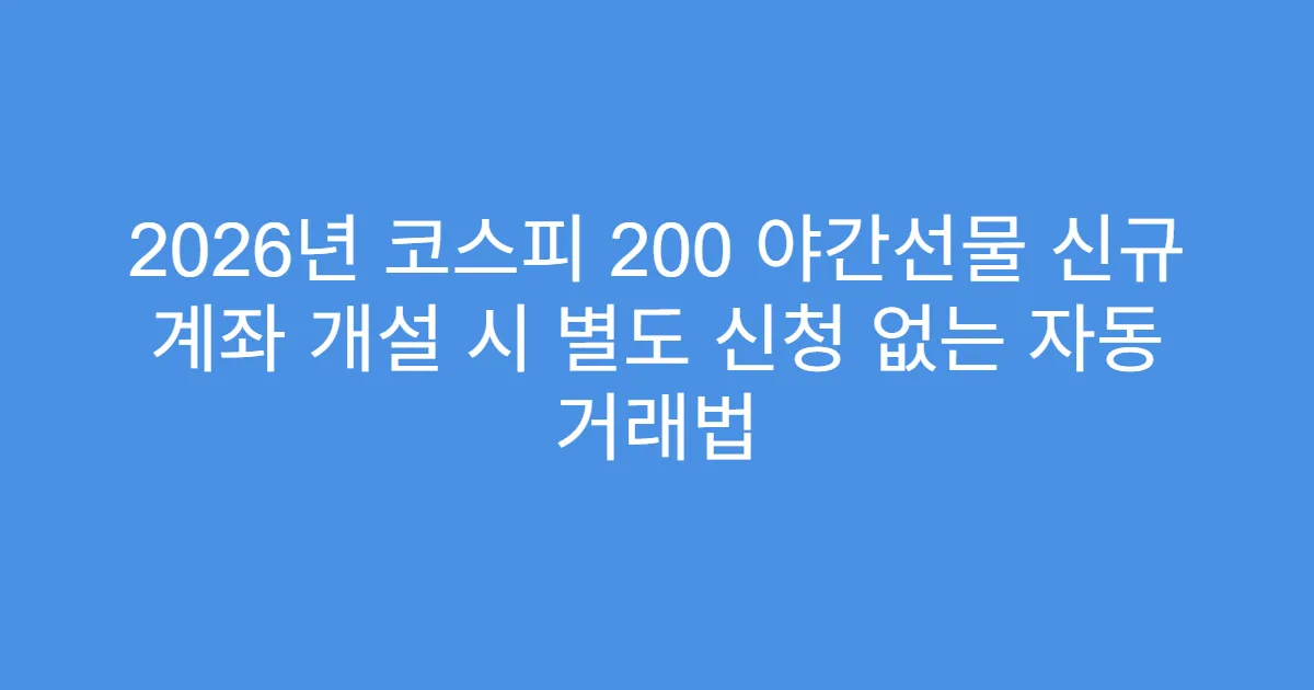 2026년 코스피 200 야간선물 신규 계좌 개설 시 별도 신청 없는 자동 거래법