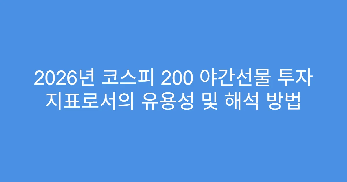 2026년 코스피 200 야간선물 투자 지표로서의 유용성 및 해석 방법