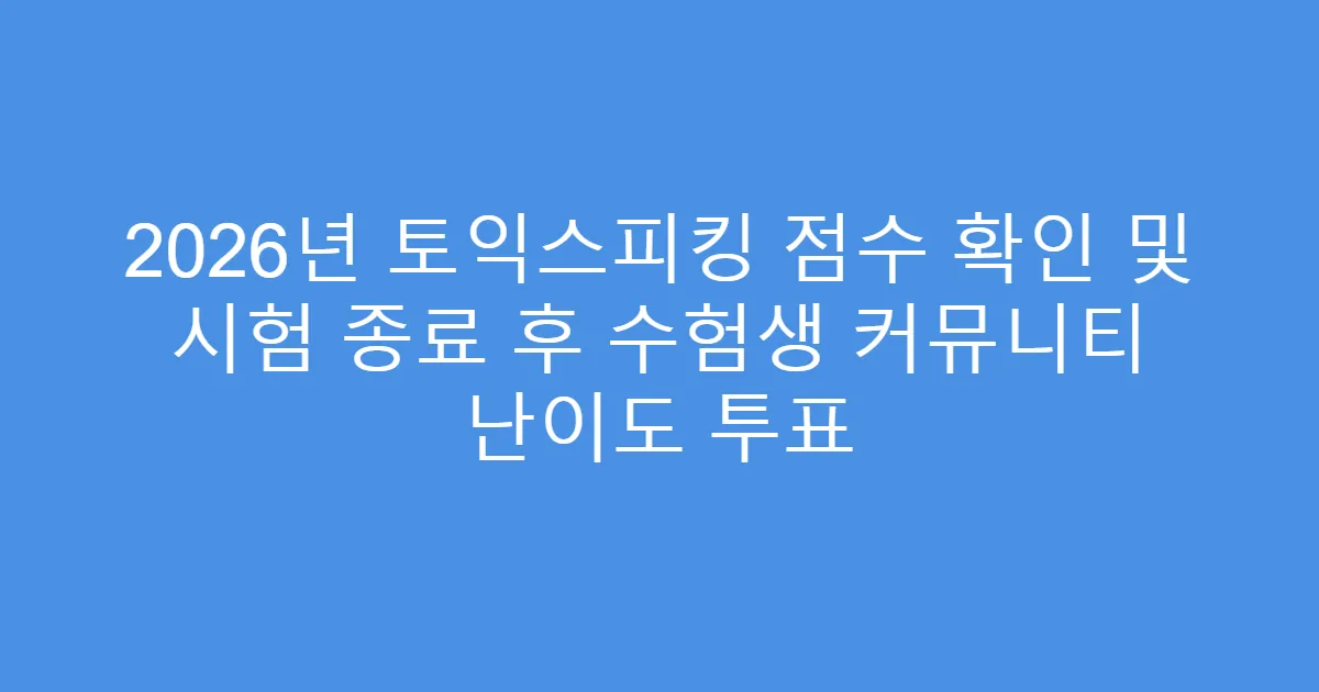 2026년 토익스피킹 점수 확인 및 시험 종료 후 수험생 커뮤니티 난이도 투표