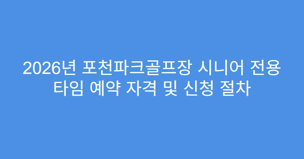 2026년 포천파크골프장 시니어 전용 타임 예약 자격 및 신청 절차