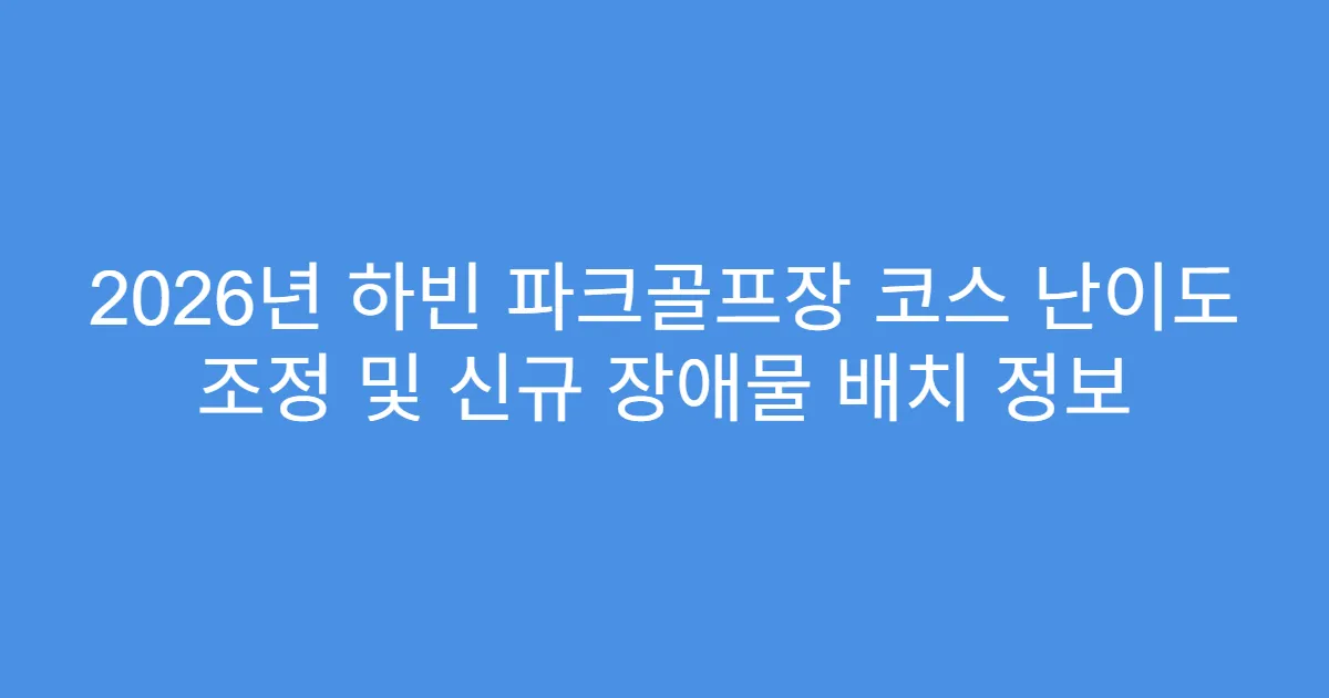 2026년 하빈 파크골프장 코스 난이도 조정 및 신규 장애물 배치 정보