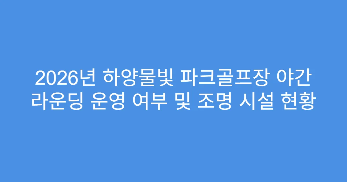 2026년 하양물빛 파크골프장 야간 라운딩 운영 여부 및 조명 시설 현황